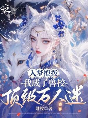 獸校入夢撩撥，頂級雄性們排隊(duì)寵封面